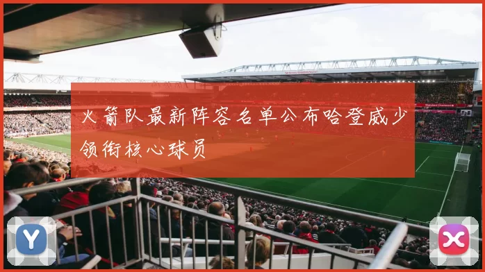 火箭队最新阵容名单公布哈登威少领衔核心球员