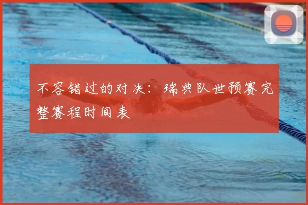 不容错过的对决：瑞典队世预赛完整赛程时间表