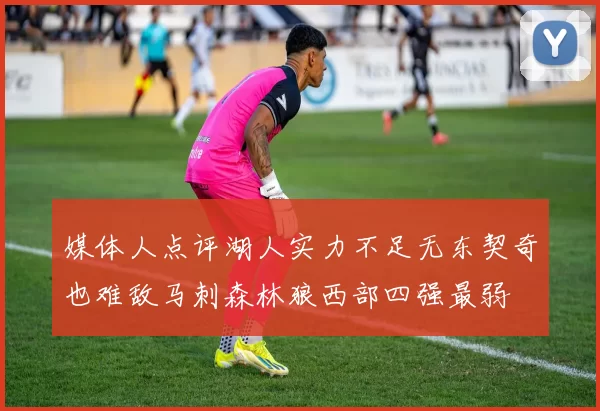 媒体人点评湖人实力不足无东契奇也难敌马刺森林狼西部四强最弱