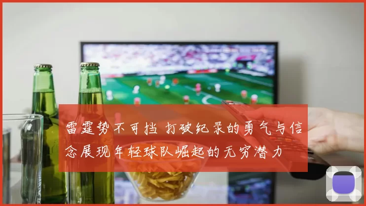 雷霆势不可挡 打破纪录的勇气与信念展现年轻球队崛起的无穷潜力