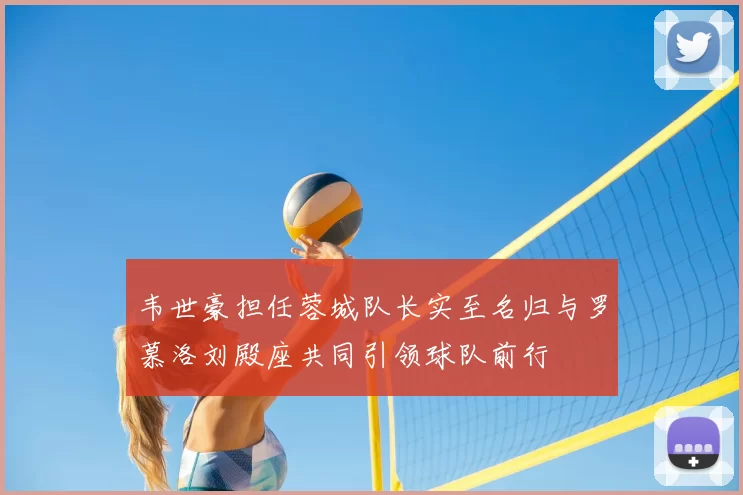 韦世豪担任蓉城队长实至名归与罗慕洛刘殿座共同引领球队前行