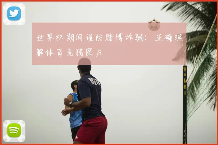 世界杯期间谨防赌博诈骗：正确理解体育竞猜图片