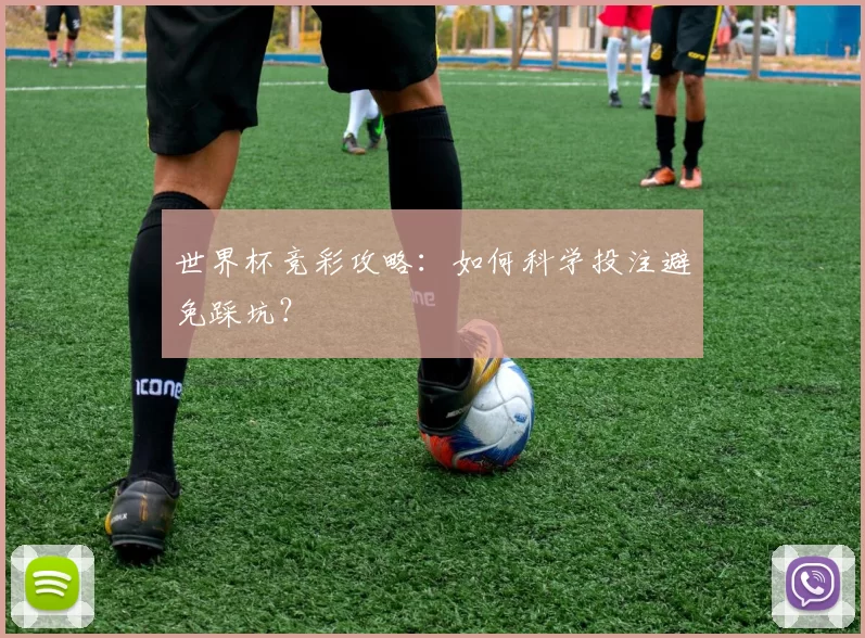 世界杯竞彩攻略：如何科学投注避免踩坑？