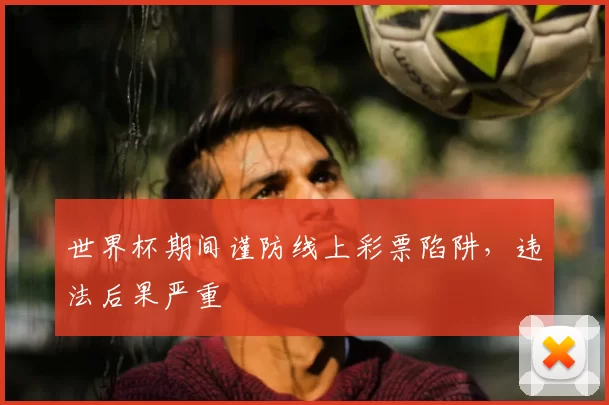 世界杯期间谨防线上彩票陷阱，违法后果严重