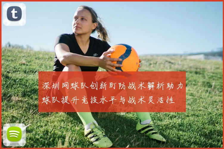 深圳网球队创新盯防战术解析助力球队提升竞技水平与战术灵活性