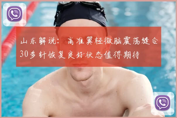 山东解说：高准翼轻微脑震荡缝合30多针恢复良好状态值得期待