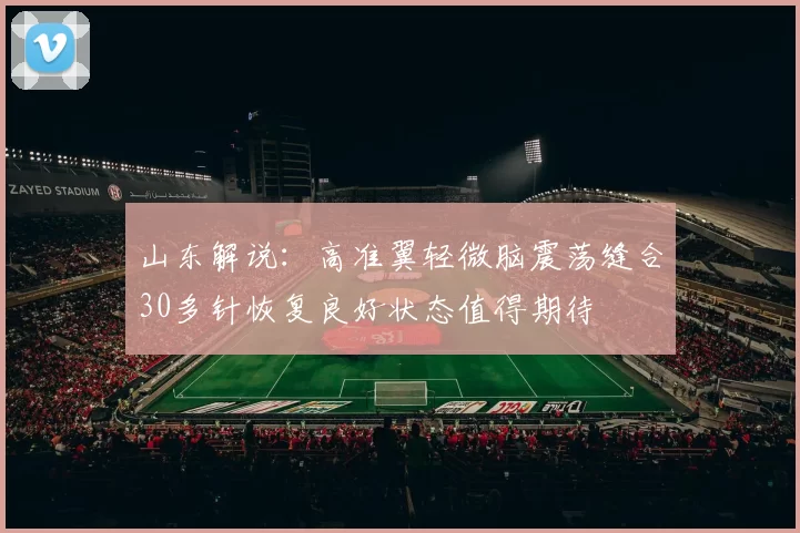 山东解说：高准翼轻微脑震荡缝合30多针恢复良好状态值得期待