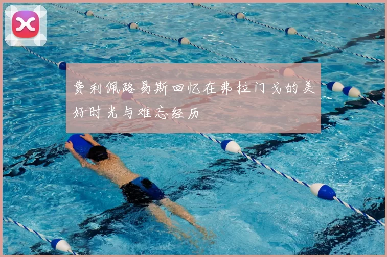 费利佩路易斯回忆在弗拉门戈的美好时光与难忘经历