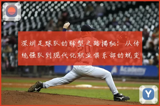 深圳足球队的转型之路揭秘：从传统强队到现代化职业俱乐部的蜕变之旅