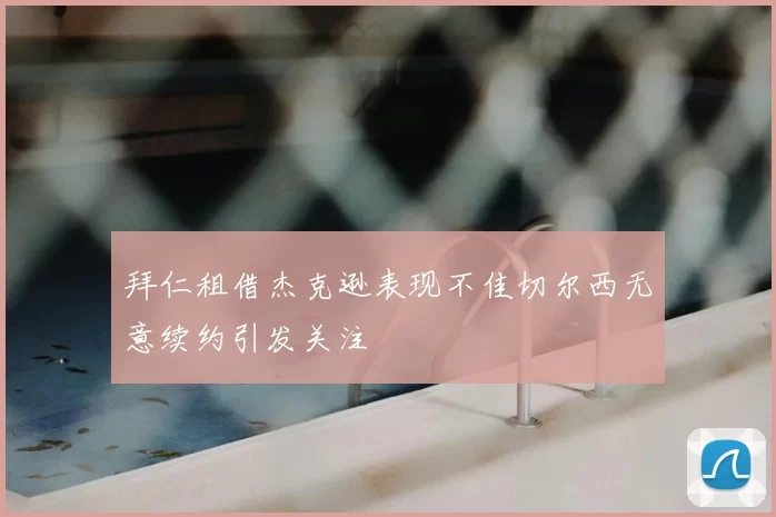 拜仁租借杰克逊表现不佳切尔西无意续约引发关注