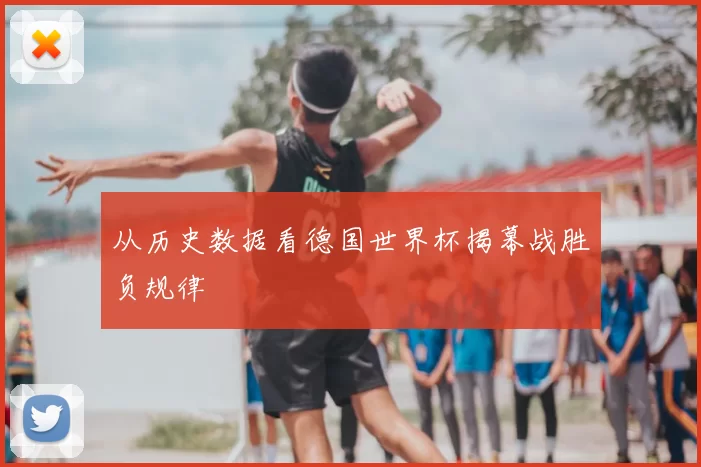 从历史数据看德国世界杯揭幕战胜负规律