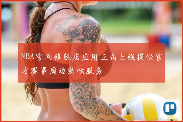 NBA官网旗舰店应用正式上线提供官方赛事周边购物服务