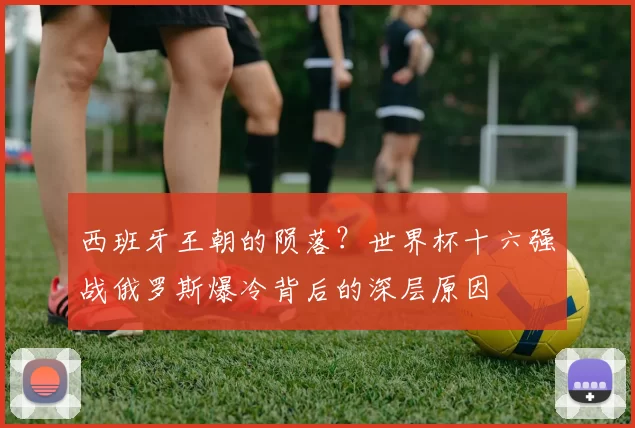 西班牙王朝的陨落?世界杯十六强战俄罗斯爆冷背后的深层原因