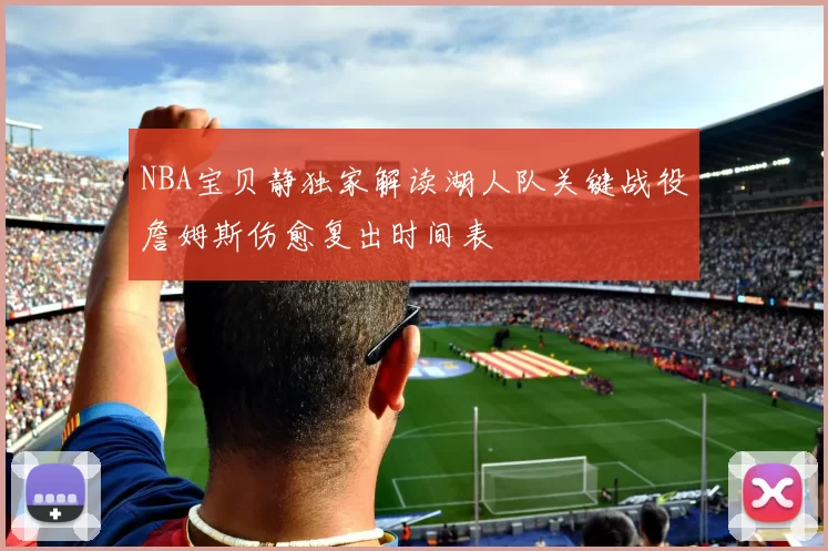 NBA宝贝静独家解读湖人队关键战役詹姆斯伤愈复出时间表