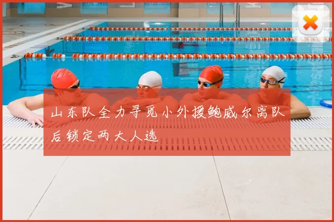 山东队全力寻觅小外援鲍威尔离队后锁定两大人选