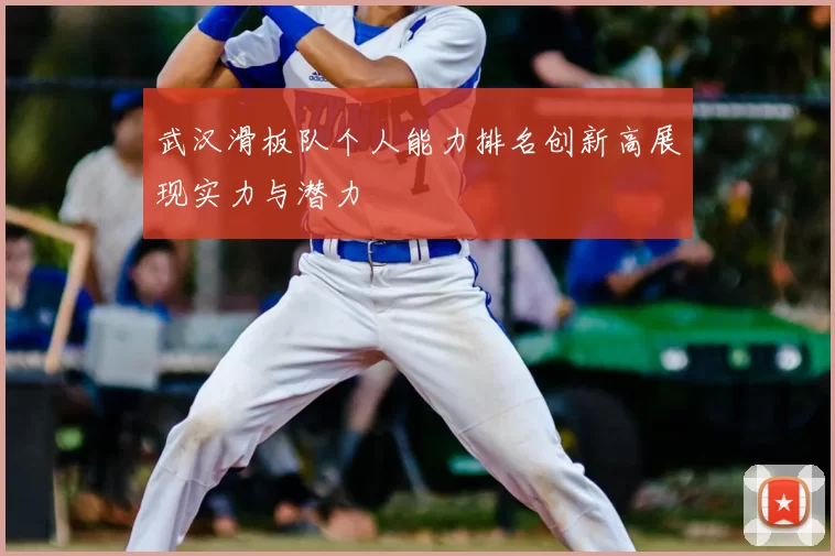 武汉滑板队个人能力排名创新高展现实力与潜力