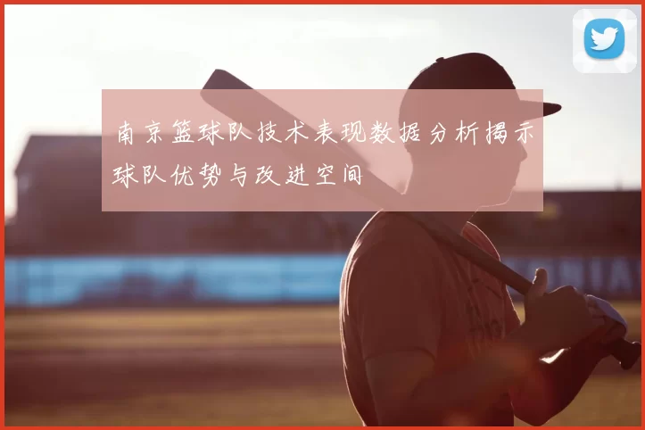 南京篮球队技术表现数据分析揭示球队优势与改进空间