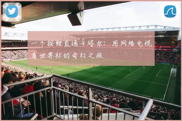 一个按钮直通卡塔尔：用网络电视看世界杯的奇幻之旅