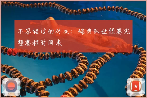 不容错过的对决:瑞典队世预赛完整赛程时间表