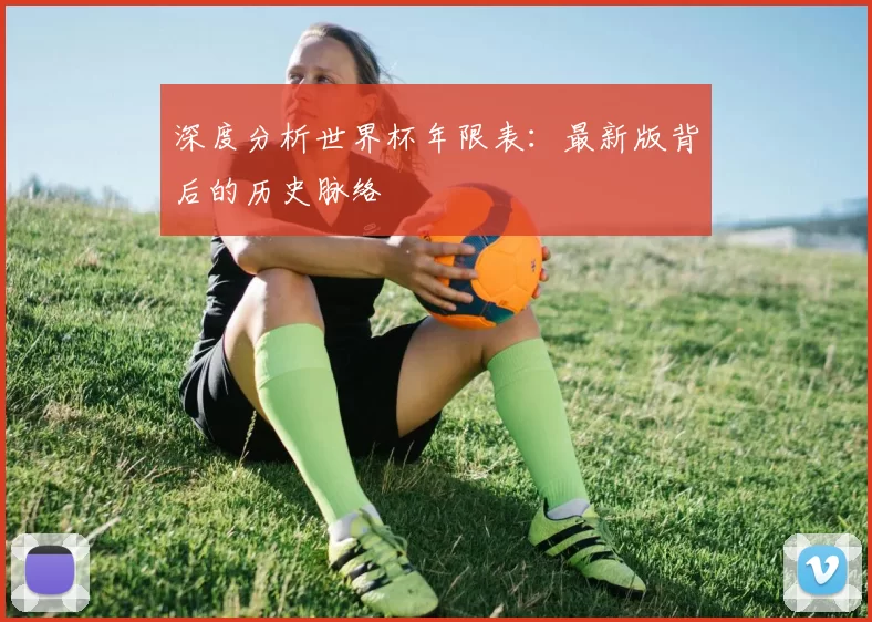 深度分析世界杯年限表:最新版背后的历史脉络