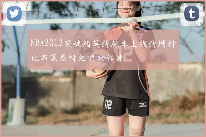 NBA2OL2突破精英新版本上线新增科比布莱恩特经典动作库