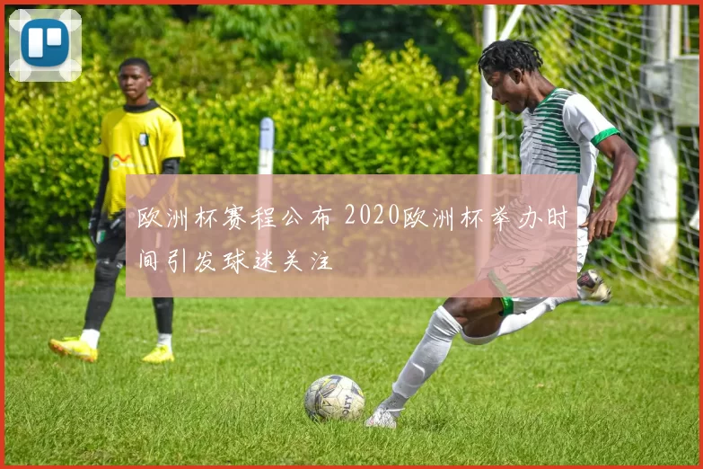 欧洲杯赛程公布 2020欧洲杯举办时间引发球迷关注